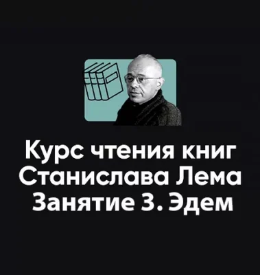 Изображение товара: Курс чтения книг Станислава Лема «Занятие 3. Эдем»